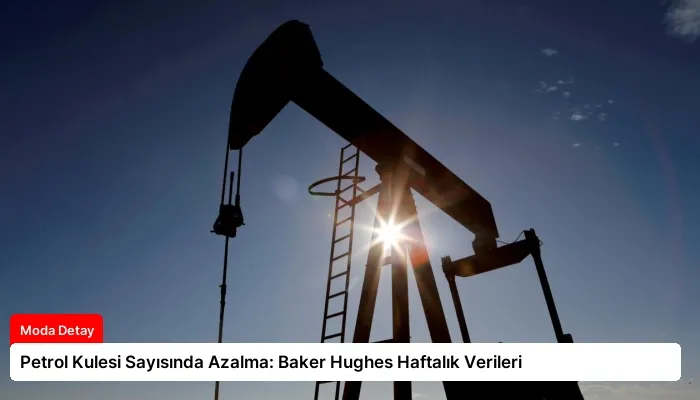 Petrol Kulesi Sayısında Azalma: Baker Hughes Haftalık Verileri