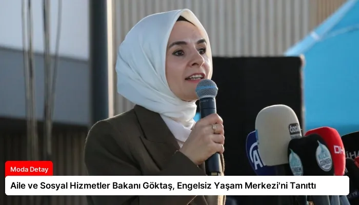 Aile ve Sosyal Hizmetler Bakanı Göktaş, Engelsiz Yaşam Merkezi’ni Tanıttı