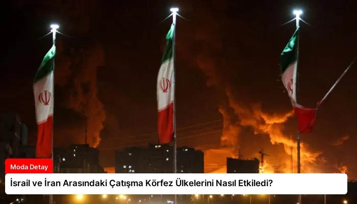 İsrail ve İran Arasındaki Çatışma Körfez Ülkelerini Nasıl Etkiledi?