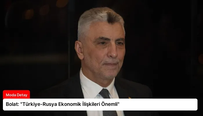 Bolat: “Türkiye-Rusya Ekonomik İlişkileri Önemli”