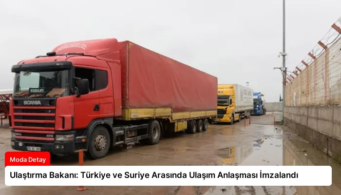 Ulaştırma Bakanı: Türkiye ve Suriye Arasında Ulaşım Anlaşması İmzalandı