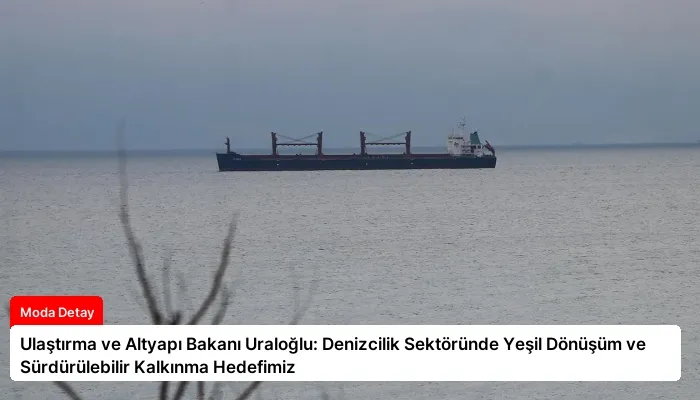 Ulaştırma ve Altyapı Bakanı Uraloğlu: Denizcilik Sektöründe Yeşil Dönüşüm ve Sürdürülebilir Kalkınma Hedefimiz