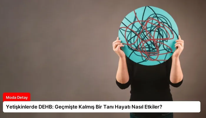 Yetişkinlerde DEHB: Geçmişte Kalmış Bir Tanı Hayatı Nasıl Etkiler?