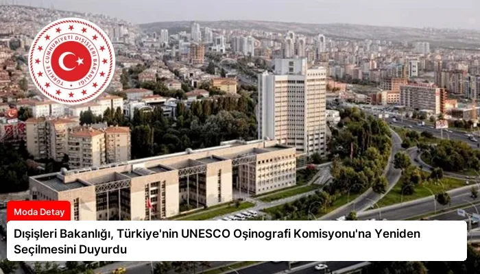 Dışişleri Bakanlığı, Türkiye’nin UNESCO Oşinografi Komisyonu’na Yeniden Seçilmesini Duyurdu