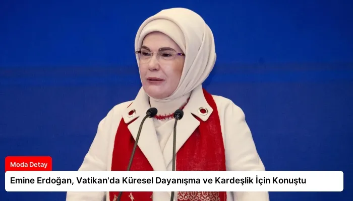 Emine Erdoğan, Vatikan’da Küresel Dayanışma ve Kardeşlik İçin Konuştu