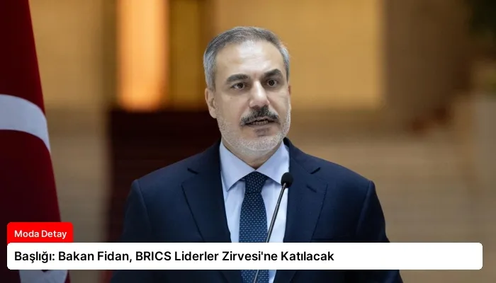 Başlığı: Bakan Fidan, BRICS Liderler Zirvesi’ne Katılacak