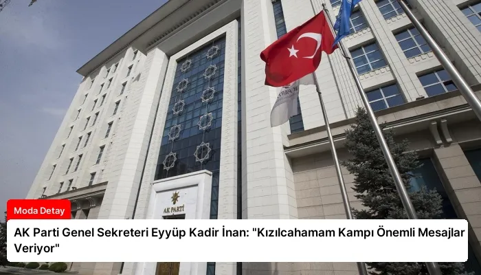 AK Parti Genel Sekreteri Eyyüp Kadir İnan: “Kızılcahamam Kampı Önemli Mesajlar Veriyor”