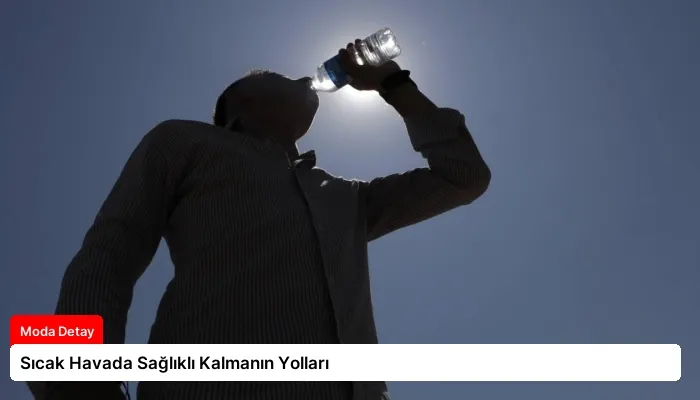 Sıcak Havada Sağlıklı Kalmanın Yolları