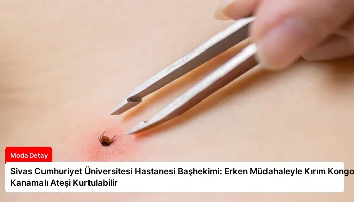 Sivas Cumhuriyet Üniversitesi Hastanesi Başhekimi: Erken Müdahaleyle Kırım Kongo Kanamalı Ateşi Kurtulabilir