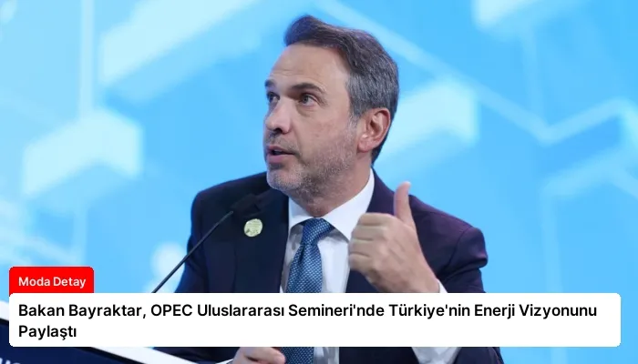 Bakan Bayraktar, OPEC Uluslararası Semineri’nde Türkiye’nin Enerji Vizyonunu Paylaştı