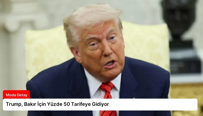 Trump, Bakır İçin Yüzde 50 Tarifeye Gidiyor