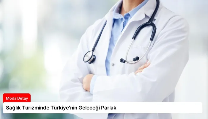 Sağlık Turizminde Türkiye’nin Geleceği Parlak