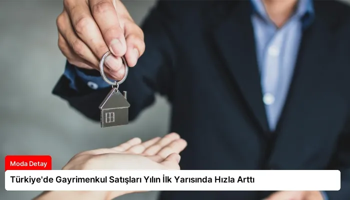 Türkiye’de Gayrimenkul Satışları Yılın İlk Yarısında Hızla Arttı