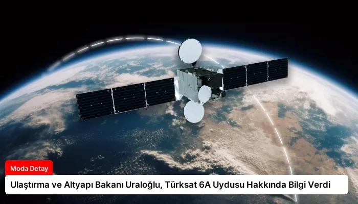 Ulaştırma ve Altyapı Bakanı Uraloğlu, Türksat 6A Uydusu Hakkında Bilgi Verdi