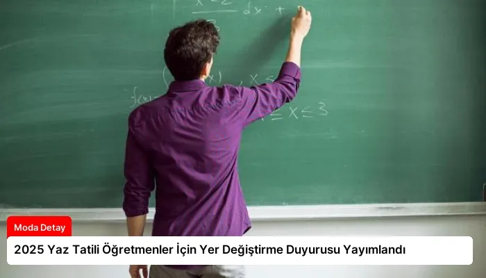 2025 Yaz Tatili Öğretmenler İçin Yer Değiştirme Duyurusu Yayımlandı