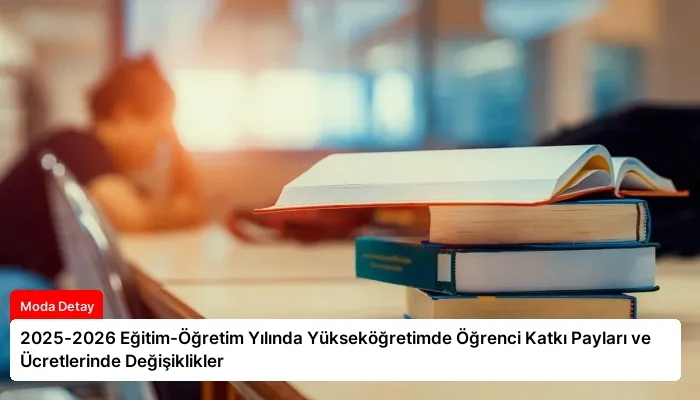 2025-2026 Eğitim-Öğretim Yılında Yükseköğretimde Öğrenci Katkı Payları ve Ücretlerinde Değişiklikler