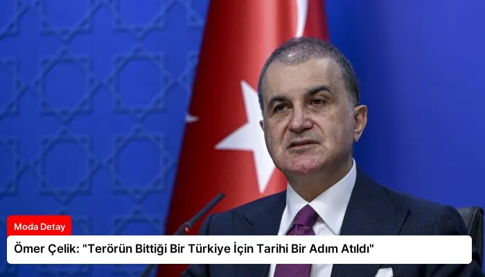 Ömer Çelik: “Terörün Bittiği Bir Türkiye İçin Tarihi Bir Adım Atıldı”