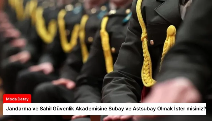 Jandarma ve Sahil Güvenlik Akademisine Subay ve Astsubay Olmak İster misiniz?