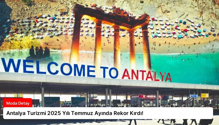 Antalya Turizmi 2025 Yılı Temmuz Ayında Rekor Kırdı!