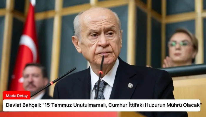 Devlet Bahçeli: “15 Temmuz Unutulmamalı, Cumhur İttifakı Huzurun Mührü Olacak”