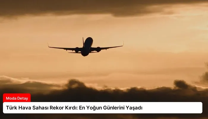 Türk Hava Sahası Rekor Kırdı: En Yoğun Günlerini Yaşadı