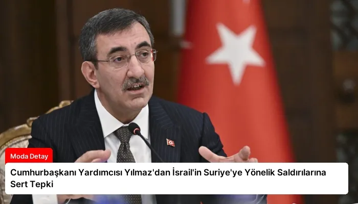 Cumhurbaşkanı Yardımcısı Yılmaz’dan İsrail’in Suriye’ye Yönelik Saldırılarına Sert Tepki