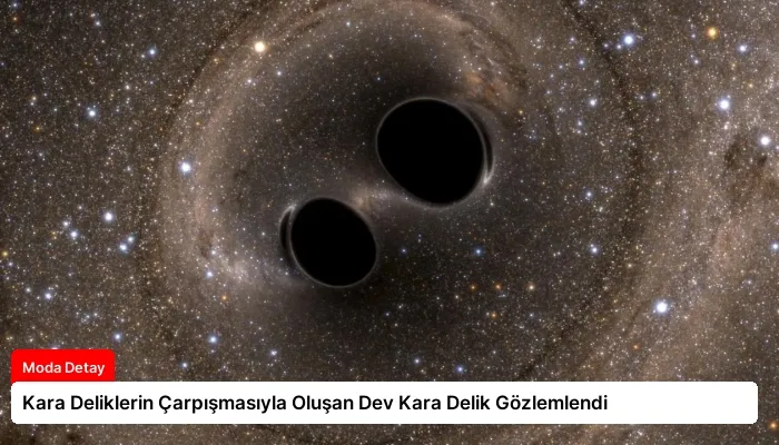 Kara Deliklerin Çarpışmasıyla Oluşan Dev Kara Delik Gözlemlendi
