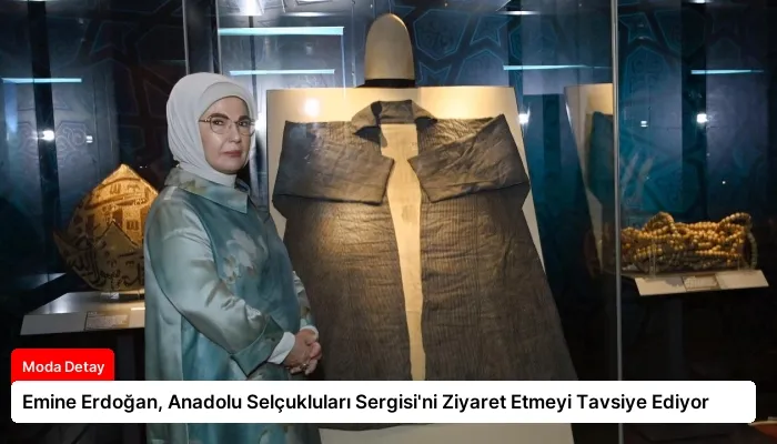Emine Erdoğan, Anadolu Selçukluları Sergisi’ni Ziyaret Etmeyi Tavsiye Ediyor