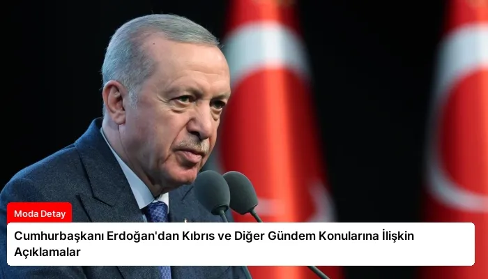 Cumhurbaşkanı Erdoğan’dan Kıbrıs ve Diğer Gündem Konularına İlişkin Açıklamalar