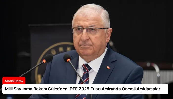 Milli Savunma Bakanı Güler’den IDEF 2025 Fuarı Açılışında Önemli Açıklamalar
