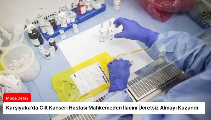Karşıyaka’da Cilt Kanseri Hastası Mahkemeden İlacını Ücretsiz Almayı Kazandı