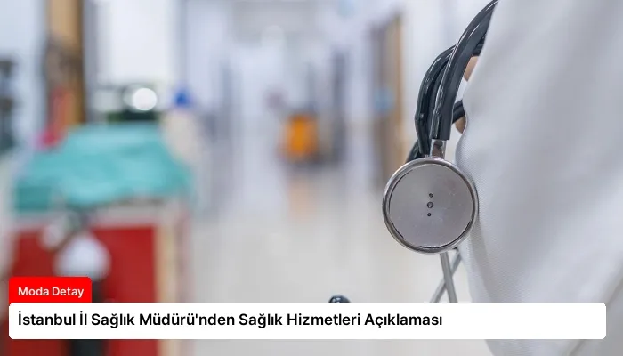 İstanbul İl Sağlık Müdürü’nden Sağlık Hizmetleri Açıklaması