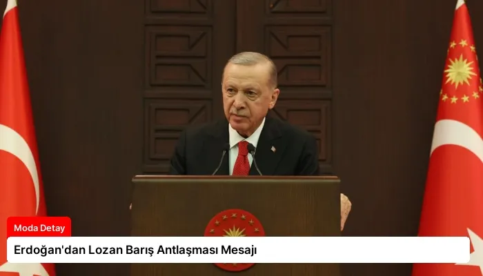 Erdoğan’dan Lozan Barış Antlaşması Mesajı
