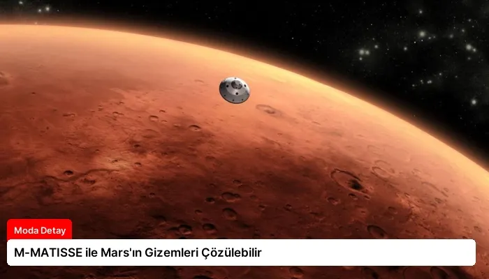 M-MATISSE ile Mars’ın Gizemleri Çözülebilir