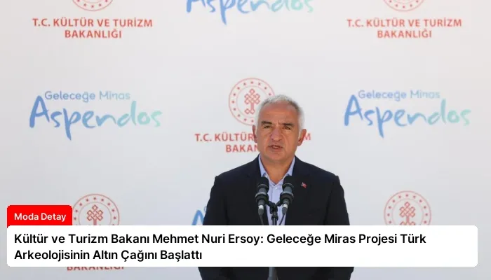 Kültür ve Turizm Bakanı Mehmet Nuri Ersoy: Geleceğe Miras Projesi Türk Arkeolojisinin Altın Çağını Başlattı