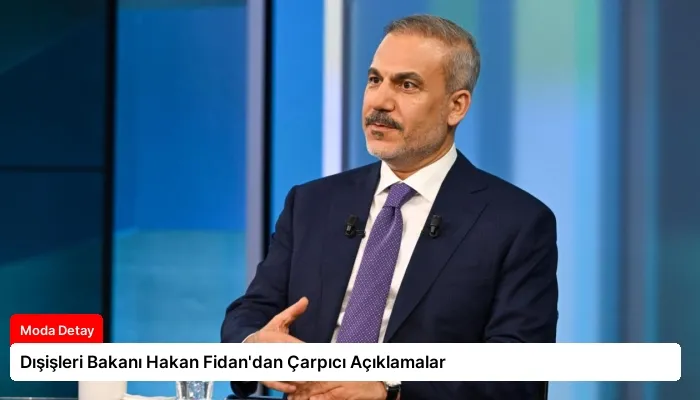 Dışişleri Bakanı Hakan Fidan’dan Çarpıcı Açıklamalar