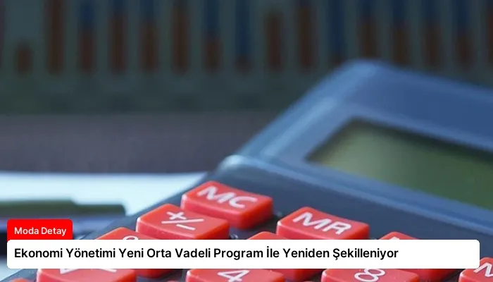 Ekonomi Yönetimi Yeni Orta Vadeli Program İle Yeniden Şekilleniyor