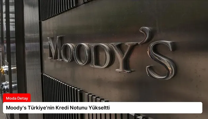 Moody’s Türkiye’nin Kredi Notunu Yükseltti