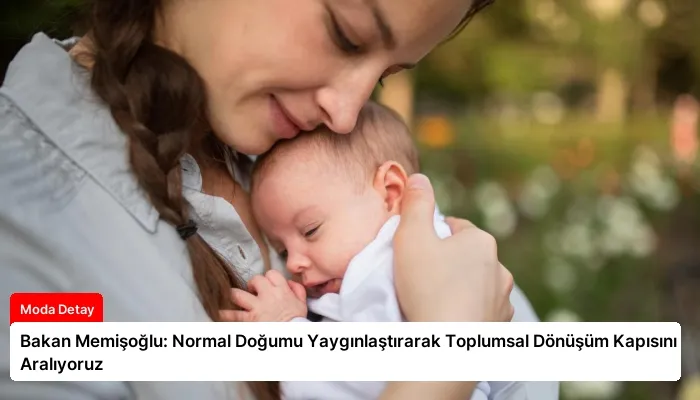 Bakan Memişoğlu: Normal Doğumu Yaygınlaştırarak Toplumsal Dönüşüm Kapısını Aralıyoruz