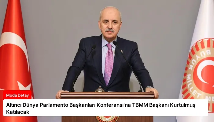 Altıncı Dünya Parlamento Başkanları Konferansı’na TBMM Başkanı Kurtulmuş Katılacak