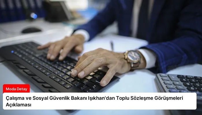 Çalışma ve Sosyal Güvenlik Bakanı Işıkhan’dan Toplu Sözleşme Görüşmeleri Açıklaması