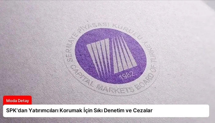 SPK’dan Yatırımcıları Korumak İçin Sıkı Denetim ve Cezalar