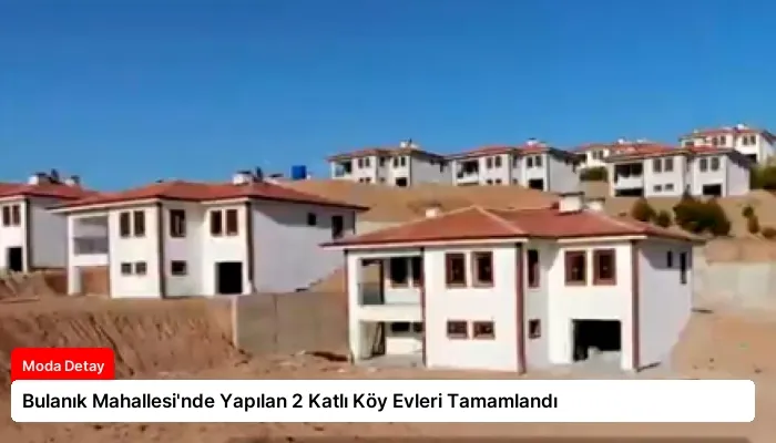 Bulanık Mahallesi’nde Yapılan 2 Katlı Köy Evleri Tamamlandı