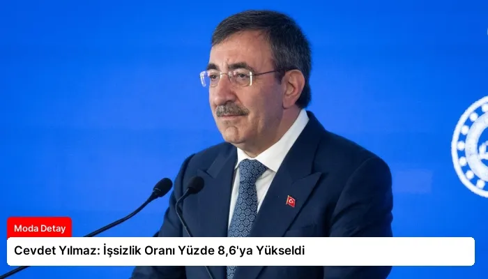 Cevdet Yılmaz: İşsizlik Oranı Yüzde 8,6’ya Yükseldi