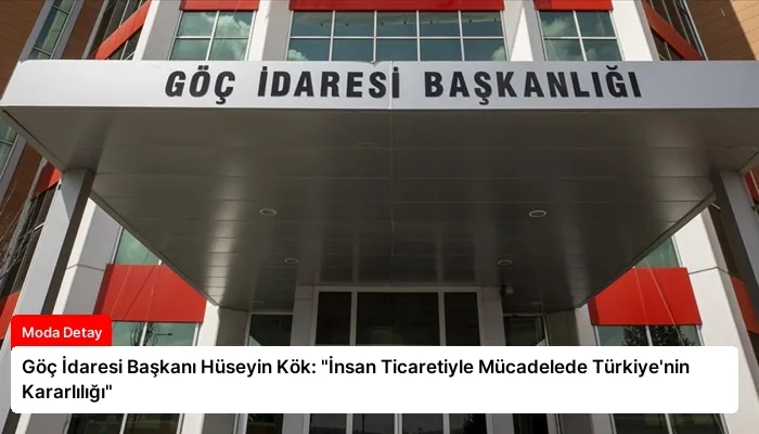 Göç İdaresi Başkanı Hüseyin Kök: “İnsan Ticaretiyle Mücadelede Türkiye’nin Kararlılığı”
