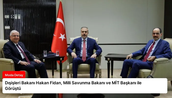 Dışişleri Bakanı Hakan Fidan, Milli Savunma Bakanı ve MİT Başkanı ile Görüştü