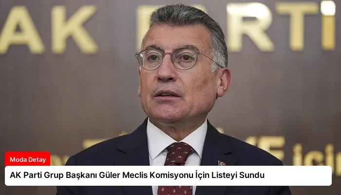 AK Parti Grup Başkanı Güler Meclis Komisyonu İçin Listeyi Sundu