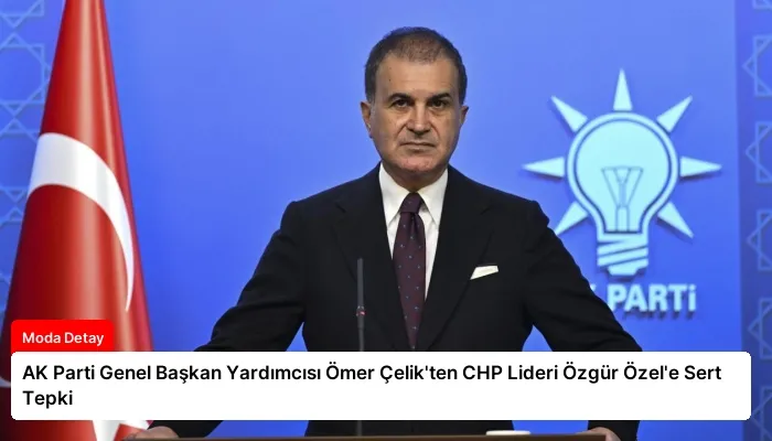 AK Parti Genel Başkan Yardımcısı Ömer Çelik’ten CHP Lideri Özgür Özel’e Sert Tepki