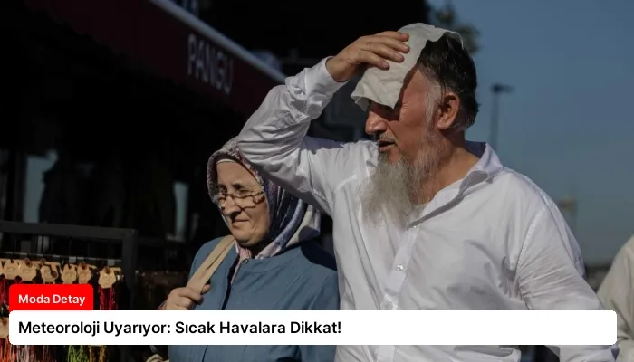 Meteoroloji Uyarıyor: Sıcak Havalara Dikkat!