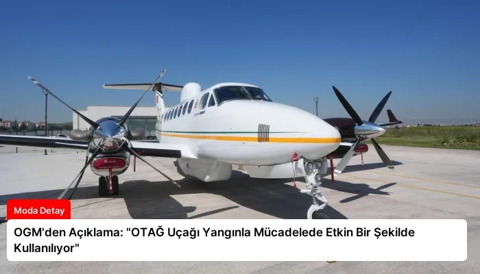 OGM’den Açıklama: “OTAĞ Uçağı Yangınla Mücadelede Etkin Bir Şekilde Kullanılıyor”